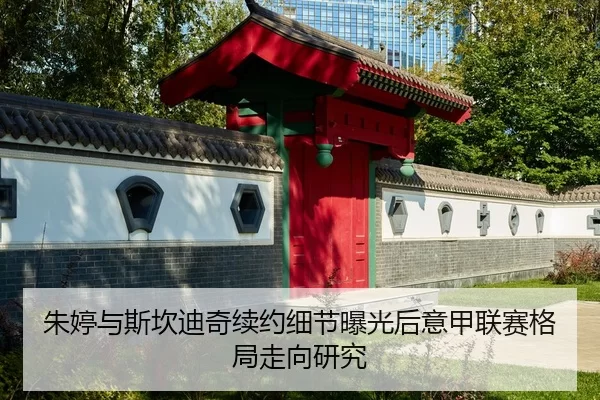 朱婷与斯坎迪奇续约细节曝光后意甲联赛格局走向研究