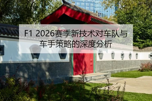 F1 2026赛季新技术对车队与车手策略的深度分析