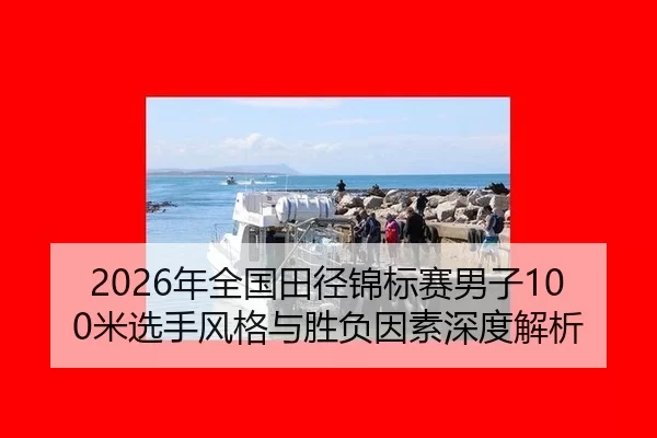 2026年全国田径锦标赛男子100米选手风格与胜负因素深度解析