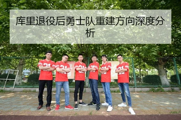 库里退役后勇士队重建方向深度分析